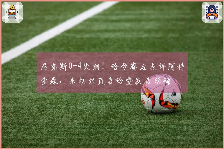 尼克斯0-4失利！哈登赛后点评阿特金森，米切尔直言哈登发言明确