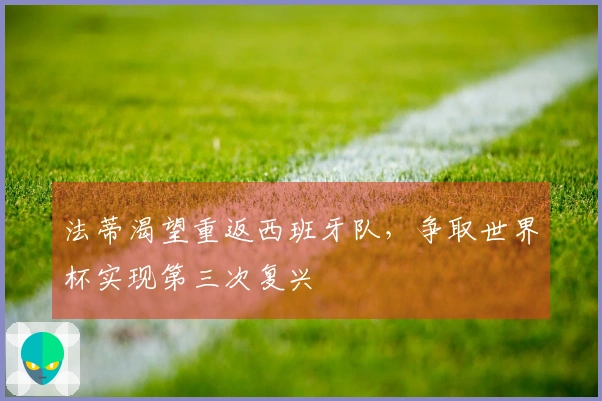 法蒂渴望重返西班牙队,争取世界杯实现第三次复兴